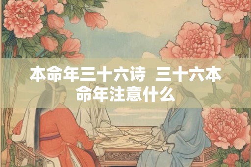 本命年三十六诗  三十六本命年注意什么