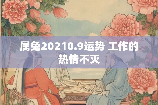 属兔20210.9运势 工作的热情不灭 属兔20210.9运势 工作的热情不灭