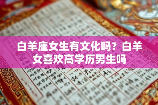 白羊座女生有文化吗？白羊女喜欢高学历男生吗