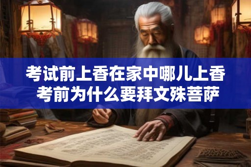 考试前上香在家中哪儿上香 考前为什么要拜文殊菩萨