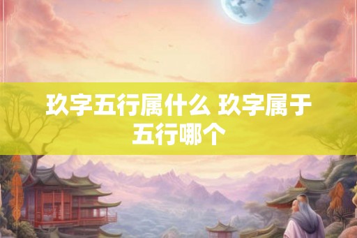 玖字五行属什么 玖字属于五行哪个