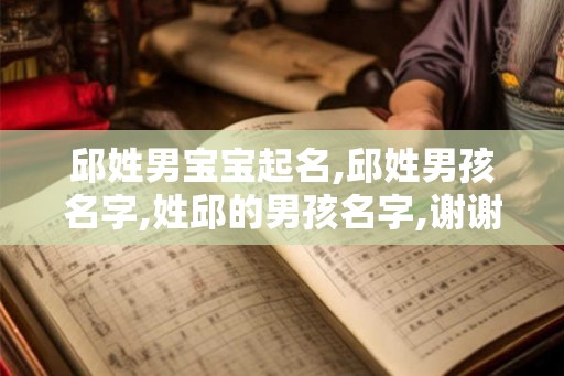 邱姓男宝宝起名,邱姓男孩名字,姓邱的男孩名字,谢谢! 邱姓男宝宝起名,邱姓男孩名字,姓邱的男孩名字,谢谢!