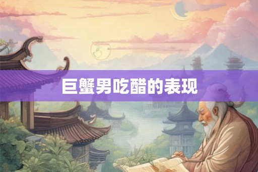 巨蟹男吃醋的表现