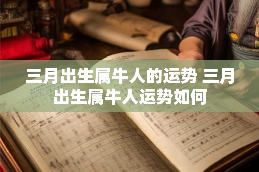 三月出生属牛人的运势 三月出生属牛人运势如何
