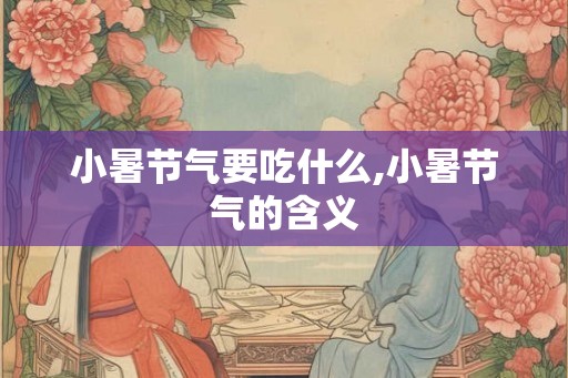 小暑节气要吃什么,小暑节气的含义