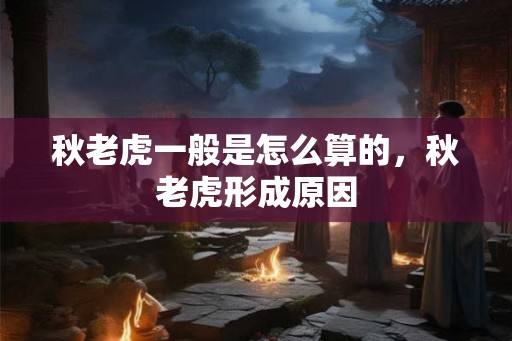秋老虎一般是怎么算的，秋老虎形成原因
