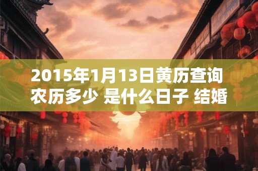 2015年1月13日黄历查询 农历多少 是什么日子 结婚吉时