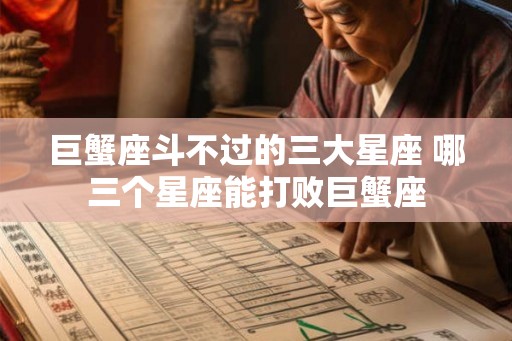 巨蟹座斗不过的三大星座 哪三个星座能打败巨蟹座