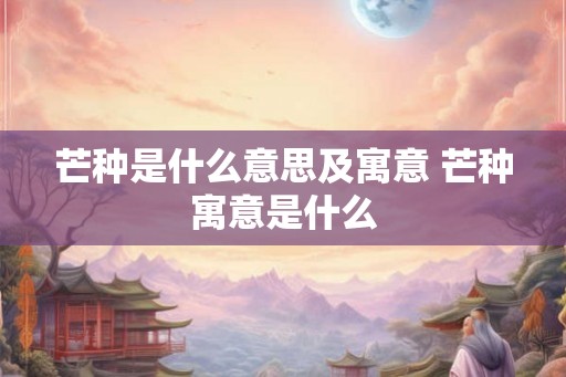 芒种是什么意思及寓意 芒种寓意是什么