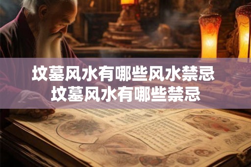 坟墓风水有哪些风水禁忌 坟墓风水有哪些禁忌