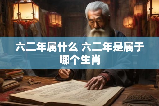 六二年属什么 六二年是属于哪个生肖