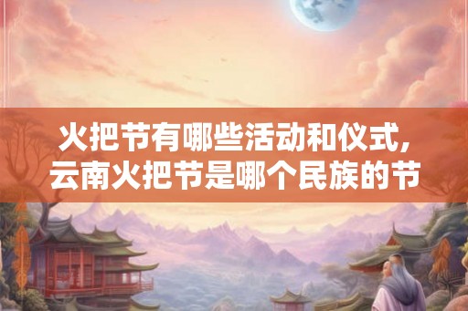 火把节有哪些活动和仪式,云南火把节是哪个民族的节日