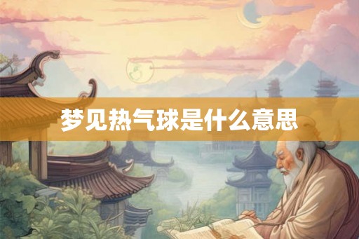梦见热气球是什么意思