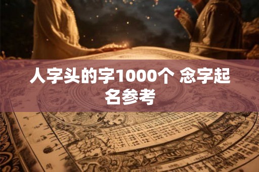 人字头的字1000个 念字起名参考
