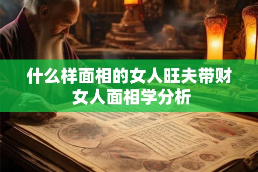 什么样面相的女人旺夫带财 女人面相学分析
