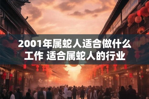 2001年属蛇人适合做什么工作 适合属蛇人的行业