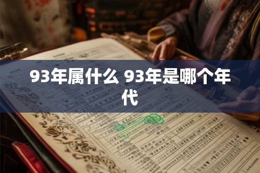 93年属什么 93年是哪个年代
