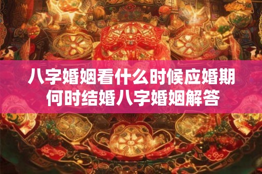 八字婚姻看什么时候应婚期 何时结婚八字婚姻解答