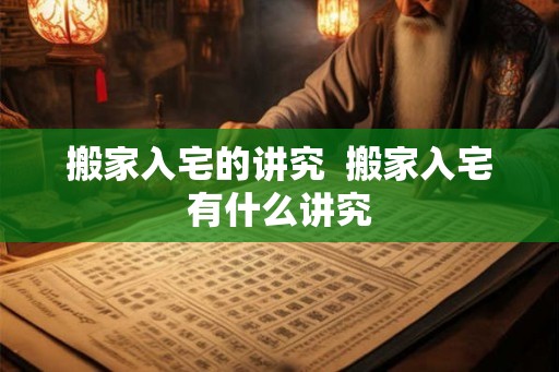 搬家入宅的讲究  搬家入宅有什么讲究