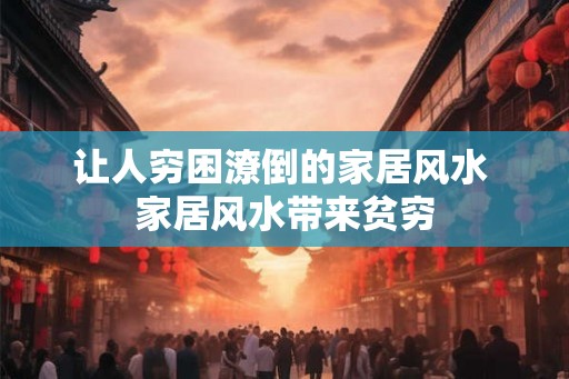 让人穷困潦倒的家居风水 家居风水带来贫穷