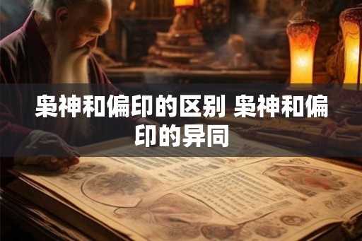 枭神和偏印的区别 枭神和偏印的异同 枭神和偏印的区别 枭神和偏印的异同