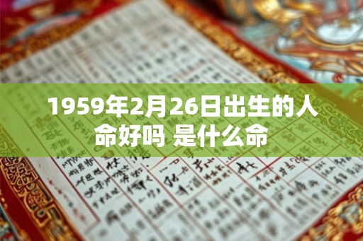 1959年2月26日出生的人命好吗 是什么命