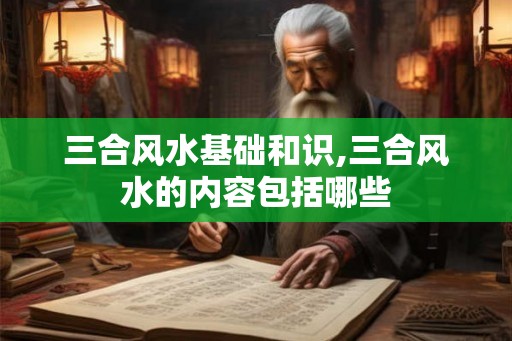 三合风水基础和识,三合风水的内容包括哪些