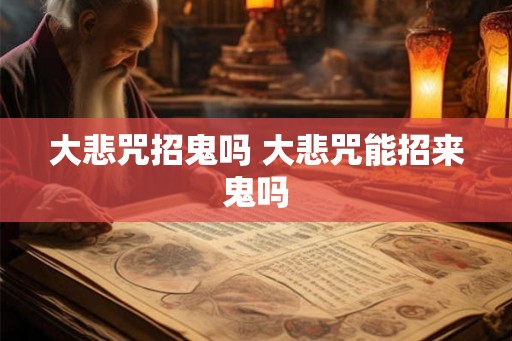 大悲咒招鬼吗 大悲咒能招来鬼吗 大悲咒招鬼吗 大悲咒能招来鬼吗