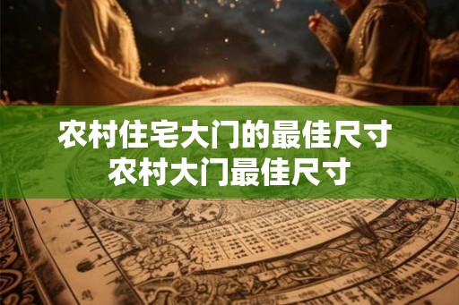 农村住宅大门的最佳尺寸 农村大门最佳尺寸 农村住宅大门的最佳尺寸 农村大门最佳尺寸