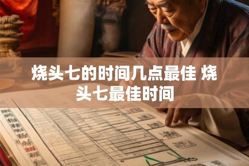 烧头七的时间几点最佳 烧头七最佳时间