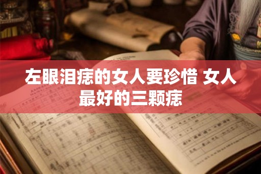 左眼泪痣的女人要珍惜 女人最好的三颗痣