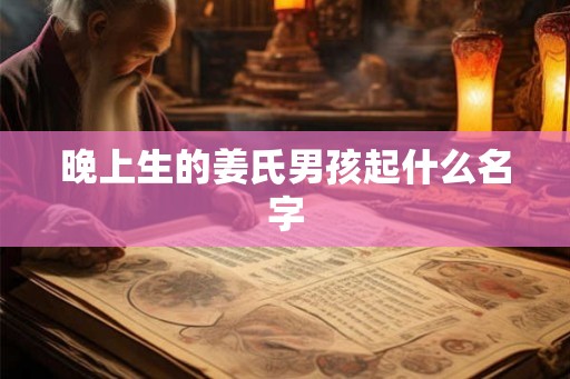 晚上生的姜氏男孩起什么名字