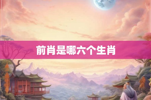 前肖是哪六个生肖