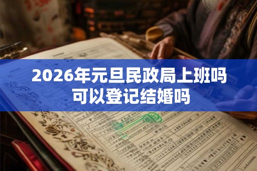 2026年元旦民政局上班吗 可以登记结婚吗