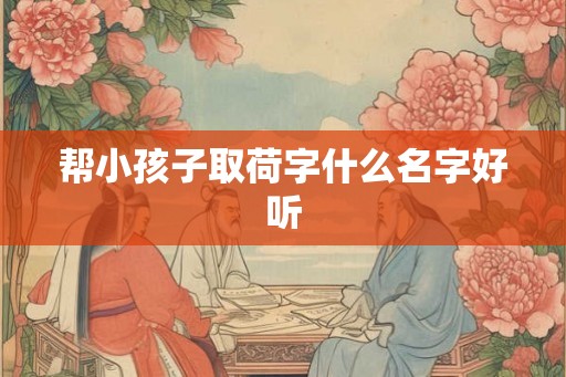 帮小孩子取荷字什么名字好听