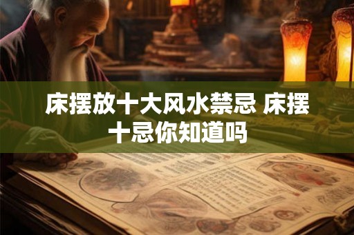床摆放十大风水禁忌 床摆十忌你知道吗