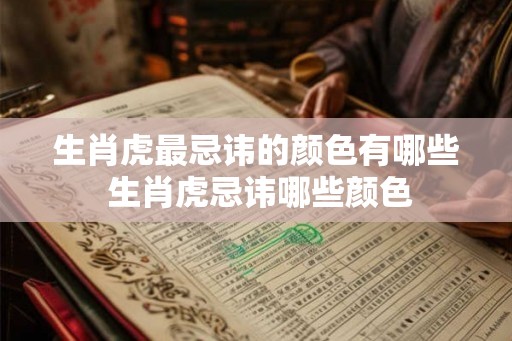 生肖虎最忌讳的颜色有哪些 生肖虎忌讳哪些颜色