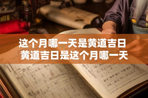 这个月哪一天是黄道吉日 黄道吉日是这个月哪一天