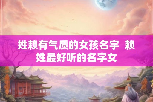 姓赖有气质的女孩名字  赖姓最好听的名字女
