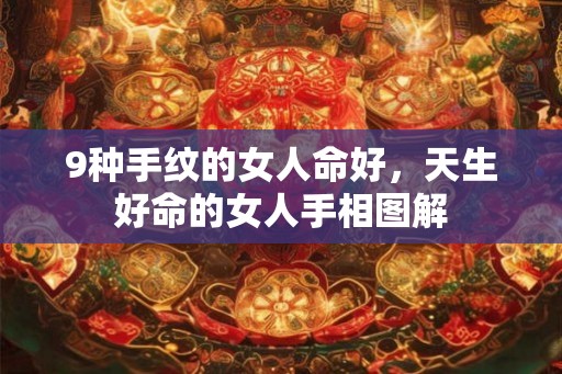 9种手纹的女人命好,天生好命的女人手相图解 9种手纹的女人命好,天生好命的女人手相图解