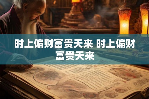 时上偏财富贵天来 时上偏财富贵天来