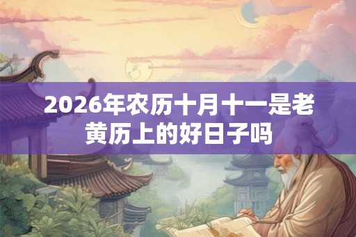 2026年农历十月十一是老黄历上的好日子吗 2026年农历十月十一是老黄历上的好日子吗