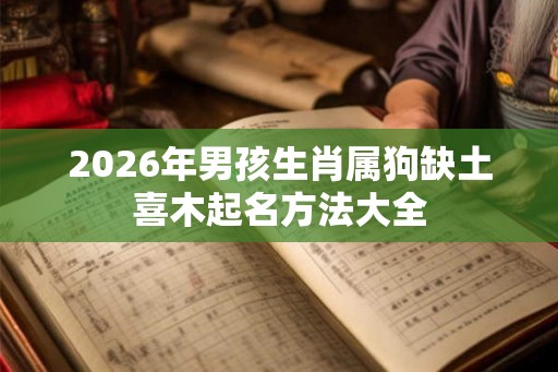 2026年男孩生肖属狗缺土喜木起名方法大全