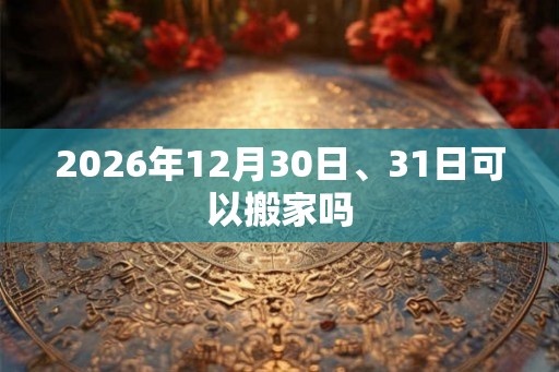 2026年12月30日、31日可以搬家吗