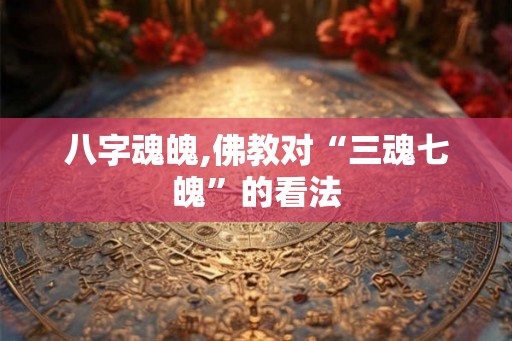 八字魂魄,佛教对“三魂七魄”的看法