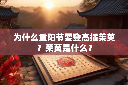 为什么重阳节要登高插茱萸？茱萸是什么？