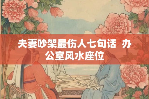 夫妻吵架最伤人七句话  办公室风水座位