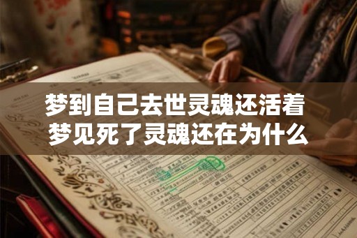 梦到自己去世灵魂还活着 梦见死了灵魂还在为什么