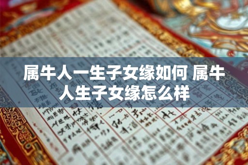 属牛人一生子女缘如何 属牛人生子女缘怎么样