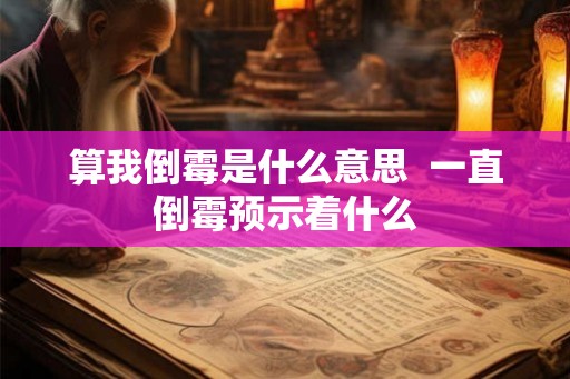 算我倒霉是什么意思  一直倒霉预示着什么